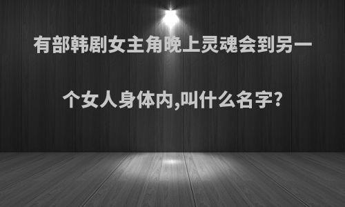 有部韩剧女主角晚上灵魂会到另一个女人身体内,叫什么名字?