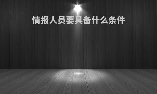 情报人员要具备什么条件