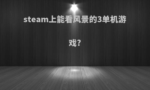 steam上能看风景的3单机游戏?