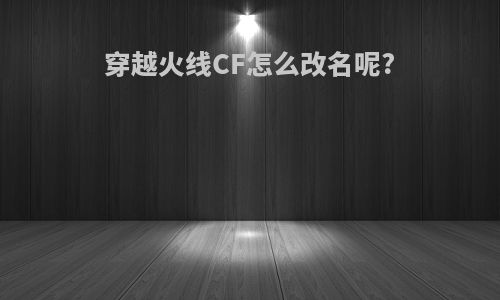 穿越火线CF怎么改名呢?