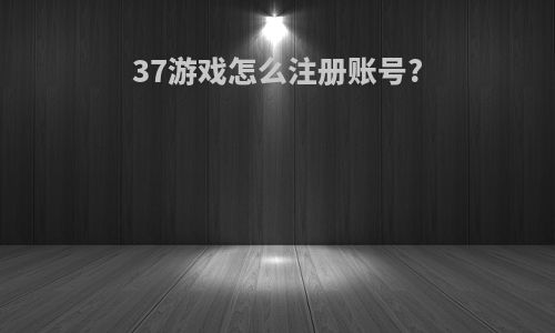 37游戏怎么注册账号?