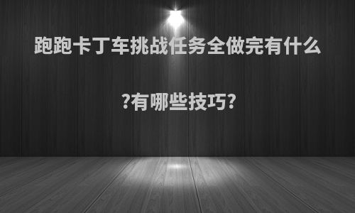 跑跑卡丁车挑战任务全做完有什么?有哪些技巧?