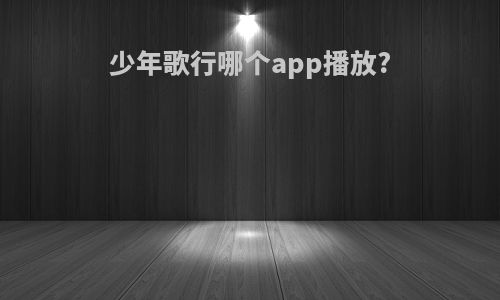 少年歌行哪个app播放?