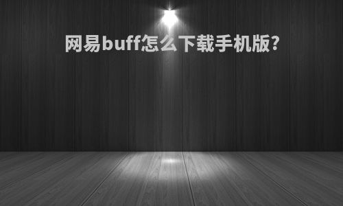 网易buff怎么下载手机版?