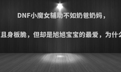 DNF小魔女辅助不如奶爸奶妈，而且身板脆，但却是旭旭宝宝的最爱，为什么?