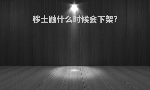 秽土鼬什么时候会下架?