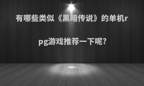 有哪些类似《黑暗传说》的单机rpg游戏推荐一下呢?