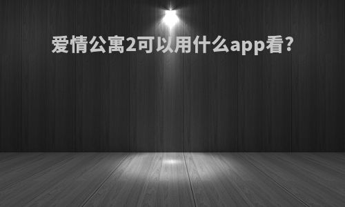 爱情公寓2可以用什么app看?