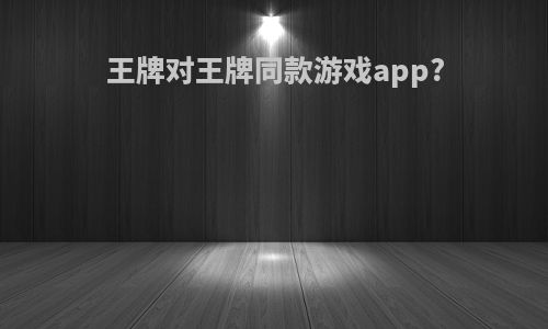 王牌对王牌同款游戏app?