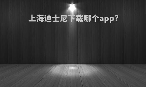 上海迪士尼下载哪个app?