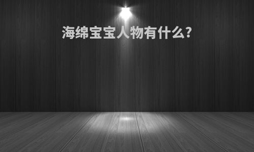 海绵宝宝人物有什么?