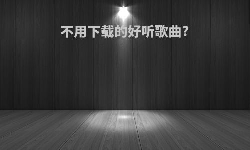 不用下载的好听歌曲?