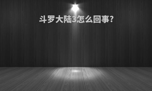 斗罗大陆3怎么回事?