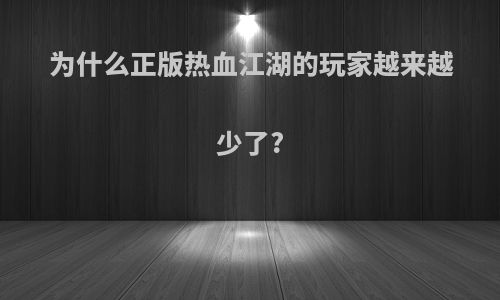 为什么正版热血江湖的玩家越来越少了?