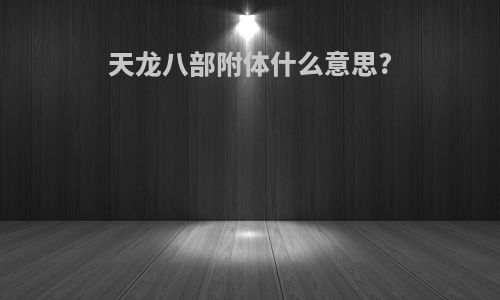 天龙八部附体什么意思?