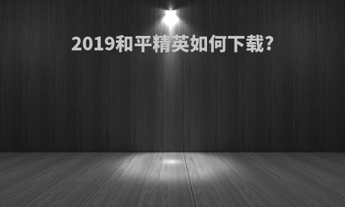 2019和平精英如何下载?