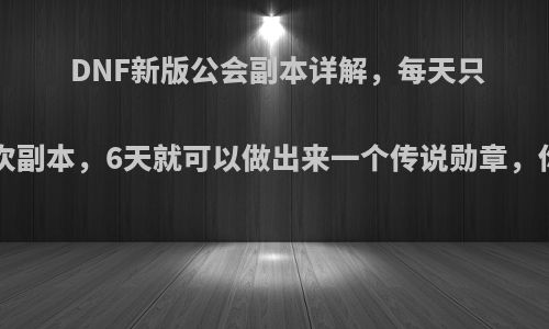 DNF新版公会副本详解，每天只需要刷5次副本，6天就可以做出来一个传说勋章，你怎么看?