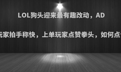 LOL狗头迎来最有趣改动，ADC玩家拍手称快，上单玩家点赞拳头，如何点评?