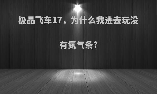 极品飞车17，为什么我进去玩没有氮气条?