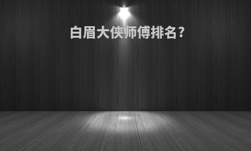 白眉大侠师傅排名?