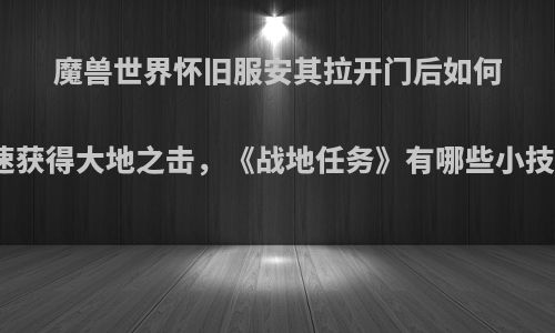 魔兽世界怀旧服安其拉开门后如何快速获得大地之击，《战地任务》有哪些小技巧?