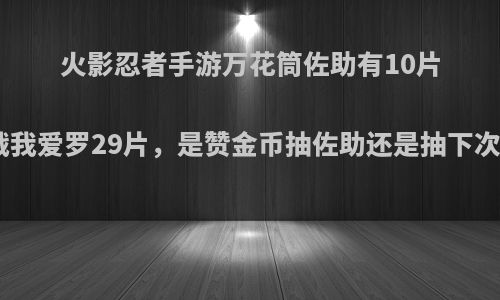 火影忍者手游万花筒佐助有10片，忍战我爱罗29片，是赞金币抽佐助还是抽下次高招s?