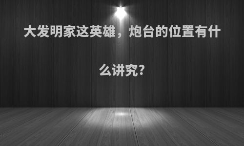 大发明家这英雄，炮台的位置有什么讲究?