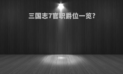 三国志7官职爵位一览?