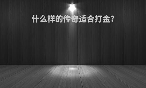 什么样的传奇适合打金?