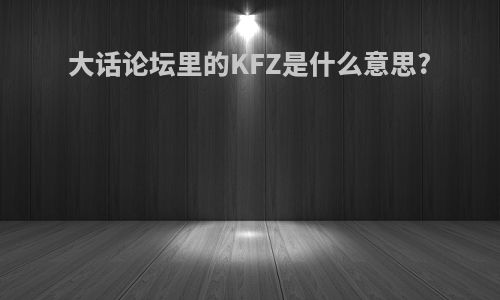 大话论坛里的KFZ是什么意思?