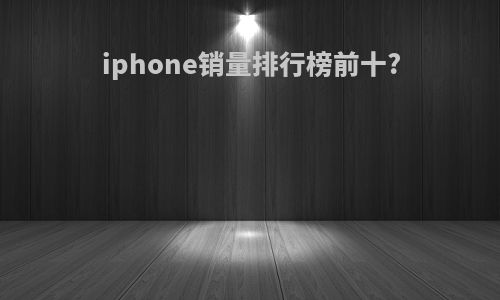 iphone销量排行榜前十?