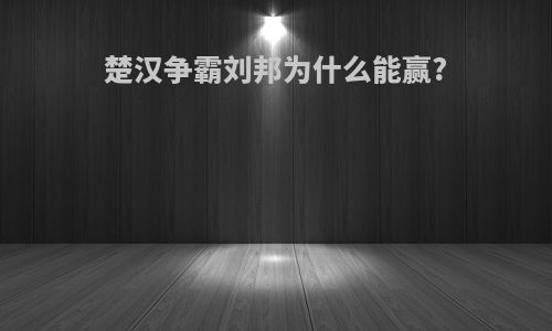 楚汉争霸刘邦为什么能赢?