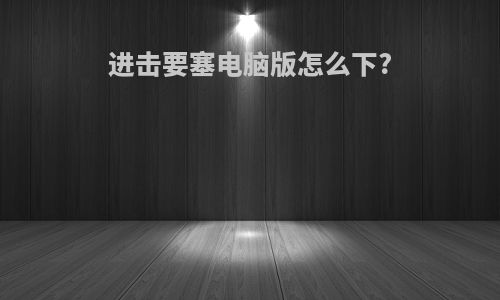 进击要塞电脑版怎么下?