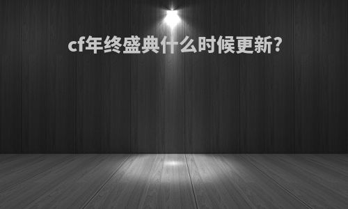 cf年终盛典什么时候更新?