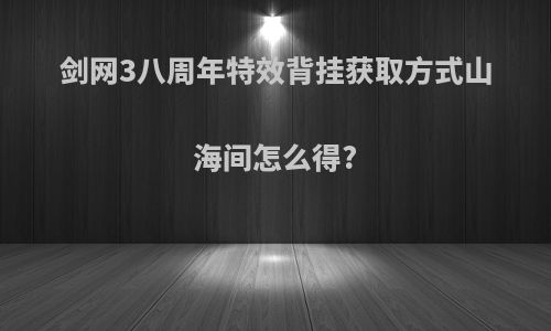 剑网3八周年特效背挂获取方式山海间怎么得?