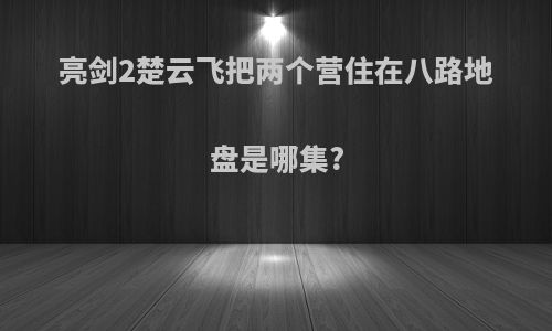 亮剑2楚云飞把两个营住在八路地盘是哪集?