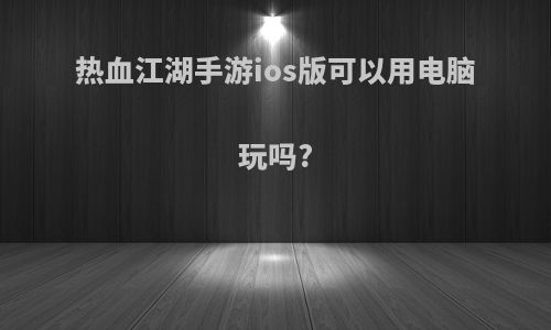 热血江湖手游ios版可以用电脑玩吗?