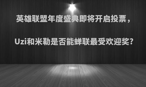 英雄联盟年度盛典即将开启投票，Uzi和米勒是否能蝉联最受欢迎奖?