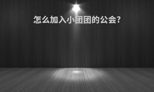 怎么加入小团团的公会?