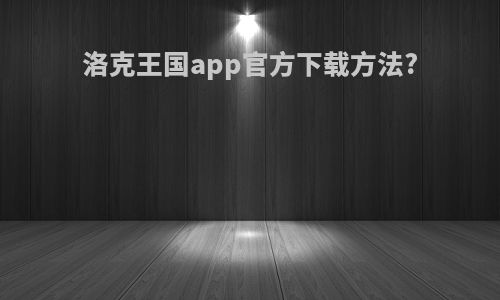 洛克王国app官方下载方法?