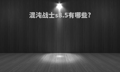 混沌战士s8.5有哪些?