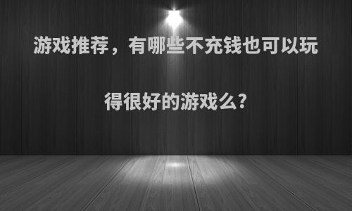 游戏推荐，有哪些不充钱也可以玩得很好的游戏么?