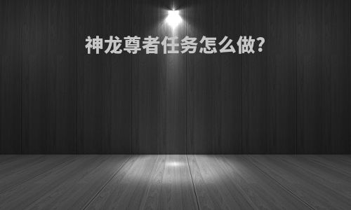 神龙尊者任务怎么做?