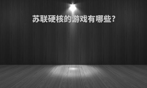 苏联硬核的游戏有哪些?