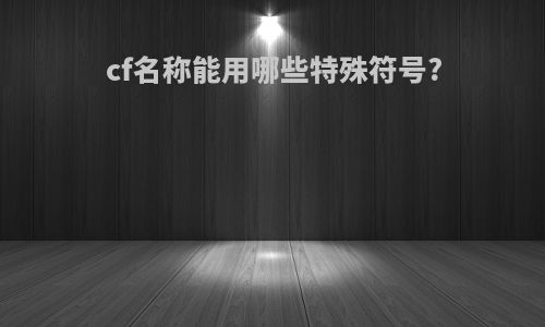 cf名称能用哪些特殊符号?