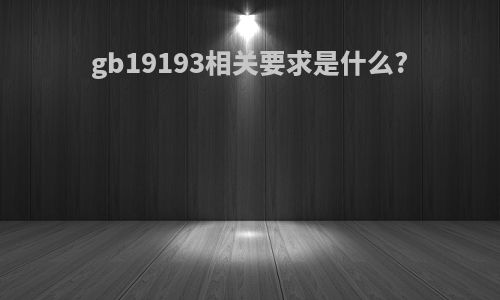 gb19193相关要求是什么?