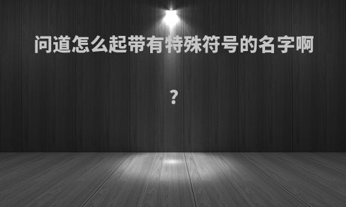 问道怎么起带有特殊符号的名字啊?