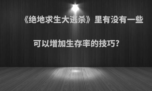 《绝地求生大逃杀》里有没有一些可以增加生存率的技巧?