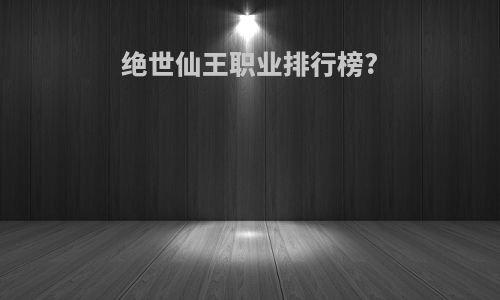 绝世仙王职业排行榜?