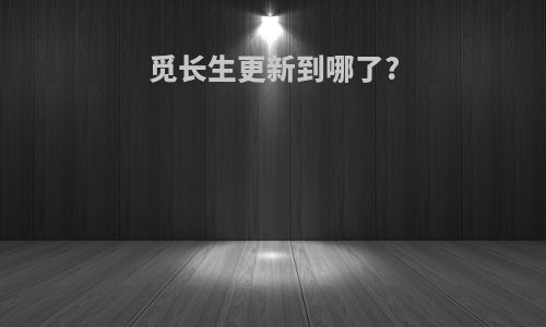 觅长生更新到哪了?